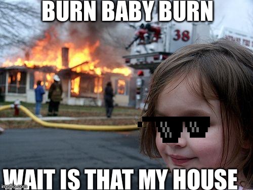 Disaster Girl Meme | BURN BABY BURN; WAIT IS THAT MY HOUSE | image tagged in memes,disaster girl | made w/ Imgflip meme maker