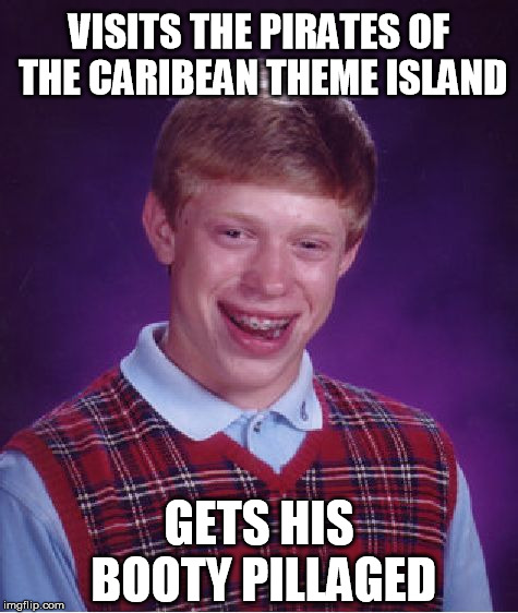Bad Luck Brian | VISITS THE PIRATES OF THE CARIBEAN THEME ISLAND; GETS HIS BOOTY PILLAGED | image tagged in memes,bad luck brian | made w/ Imgflip meme maker