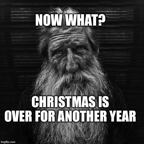Unemployed Santa | NOW WHAT? CHRISTMAS IS OVER FOR ANOTHER YEAR | image tagged in santa | made w/ Imgflip meme maker
