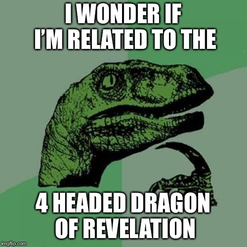 Philosoraptor Meme | I WONDER IF I’M RELATED TO THE; 4 HEADED DRAGON OF REVELATION | image tagged in memes,philosoraptor | made w/ Imgflip meme maker