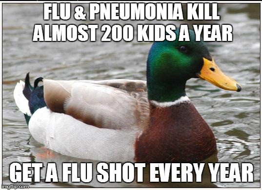 Actual Advice Mallard Meme | FLU & PNEUMONIA KILL ALMOST 200 KIDS A YEAR; GET A FLU SHOT EVERY YEAR | image tagged in memes,actual advice mallard | made w/ Imgflip meme maker