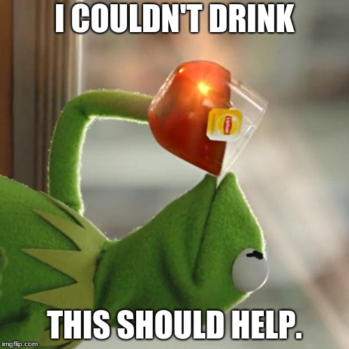 But That's None Of My Business Meme | I COULDN'T DRINK; THIS SHOULD HELP. | image tagged in memes,but thats none of my business,kermit the frog | made w/ Imgflip meme maker