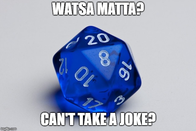 Dice 20 | WATSA MATTA? CAN'T TAKE A JOKE? | image tagged in dice 20 | made w/ Imgflip meme maker