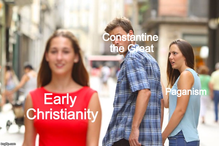 Distracted Boyfriend Meme | Constantine the Great; Paganism; Early Christianity | image tagged in memes,distracted boyfriend | made w/ Imgflip meme maker