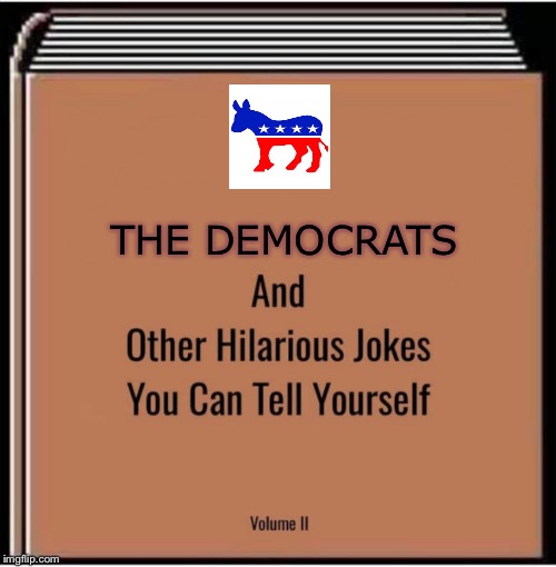 And other hilarious jokes you can tell yourself | THE DEMOCRATS | image tagged in and other hilarious jokes you can tell yourself | made w/ Imgflip meme maker