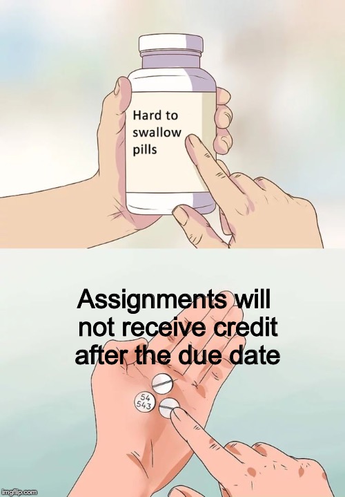 Hard To Swallow Pills | Assignments will not receive credit after the due date | image tagged in memes,hard to swallow pills | made w/ Imgflip meme maker
