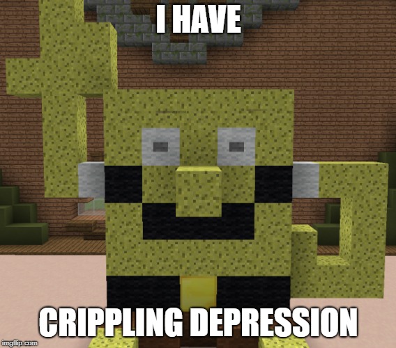I HAVE; CRIPPLING DEPRESSION | image tagged in minebob | made w/ Imgflip meme maker