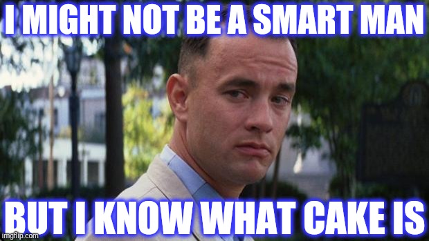 Forrest Gump | I MIGHT NOT BE A SMART MAN BUT I KNOW WHAT CAKE IS | image tagged in forrest gump | made w/ Imgflip meme maker