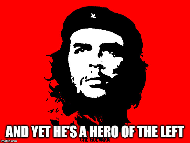 Che Guevara Revolution | AND YET HE'S A HERO OF THE LEFT | image tagged in che guevara revolution | made w/ Imgflip meme maker