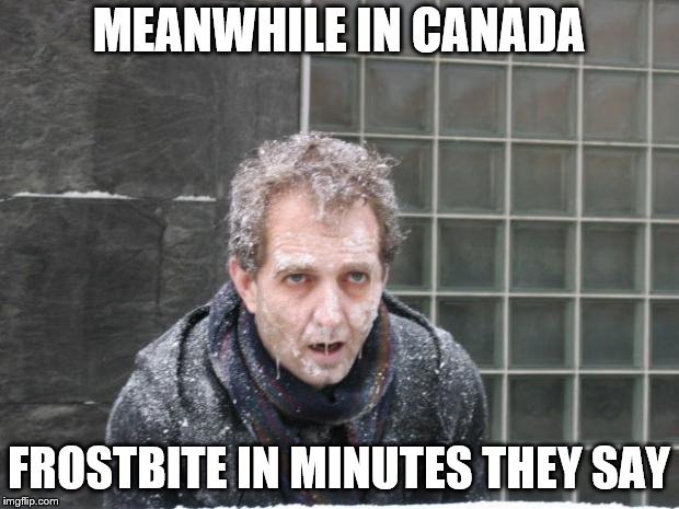 frostbite in minutes |  MEANWHILE IN CANADA; FROSTBITE IN MINUTES THEY SAY | image tagged in ice freeze cold,frostbite in minutes,memes,meanwhile in canada,canada snow | made w/ Imgflip meme maker