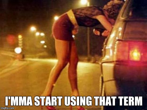 Prostitute | I'MMA START USING THAT TERM | image tagged in prostitute | made w/ Imgflip meme maker