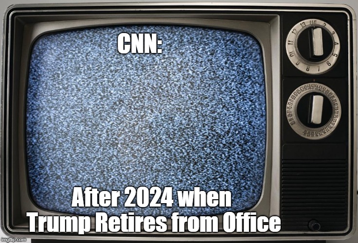 CNN: After Trump retires | CNN:; After 2024 when Trump Retires from Office | image tagged in cnn,cnn fake news | made w/ Imgflip meme maker