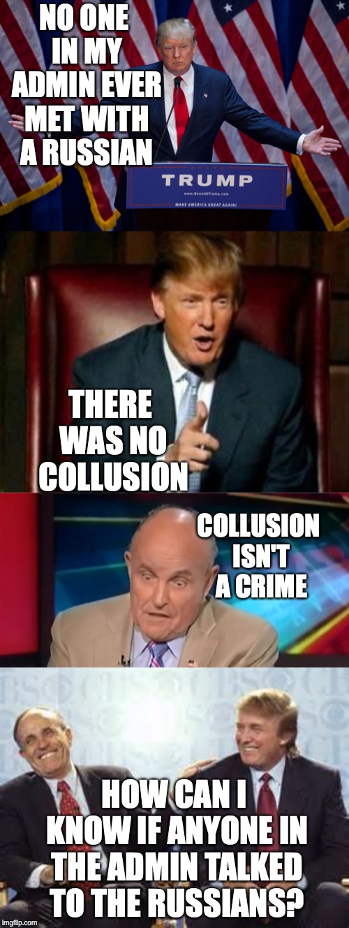Thank goodness we have fake news, making Trump change his story on a daily basis. | NO ONE IN MY ADMIN EVER MET WITH A RUSSIAN; THERE WAS NO COLLUSION; COLLUSION ISN'T A CRIME; HOW CAN I KNOW IF ANYONE IN THE ADMIN TALKED TO THE RUSSIANS? | image tagged in donald trump,rudy guliani,donald trump rudy giuliani | made w/ Imgflip meme maker