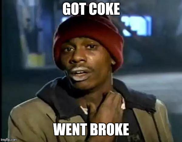 Y'all Got Any More Of That | GOT COKE; WENT BROKE | image tagged in memes,y'all got any more of that | made w/ Imgflip meme maker