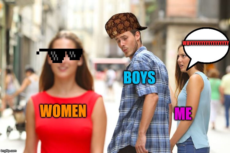Distracted Boyfriend Meme | WHYYYYYYYYYYYYYYYYY; BOYS; ME; WOMEN | image tagged in memes,distracted boyfriend | made w/ Imgflip meme maker
