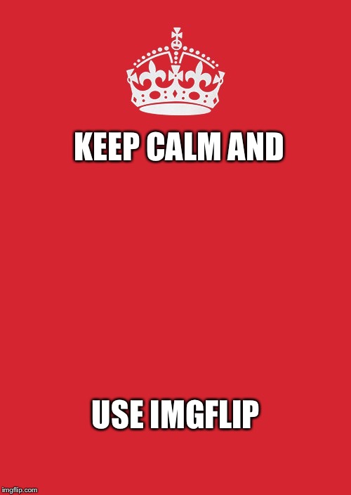 Keep Calm And Carry On Red | KEEP CALM AND; USE IMGFLIP | image tagged in memes,keep calm and carry on red | made w/ Imgflip meme maker