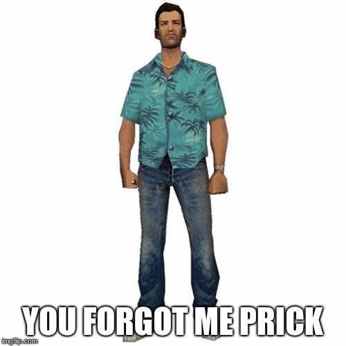 tommy vercetti | YOU FORGOT ME PRICK | image tagged in tommy vercetti | made w/ Imgflip meme maker
