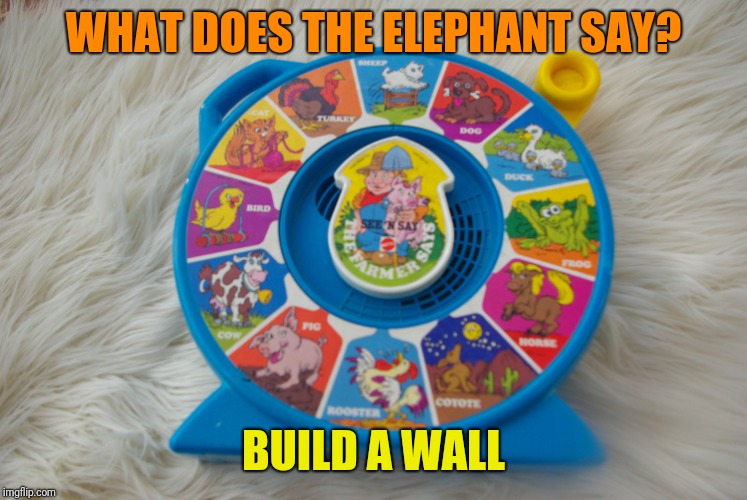 See n Say | WHAT DOES THE ELEPHANT SAY? BUILD A WALL | image tagged in see n say | made w/ Imgflip meme maker