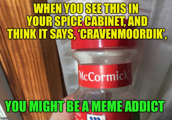 WHEN YOU SEE THIS IN YOUR SPICE CABINET, AND THINK IT SAYS, ‘CRAVENMOORDIK’, YOU MIGHT BE A MEME ADDICT | made w/ Imgflip meme maker