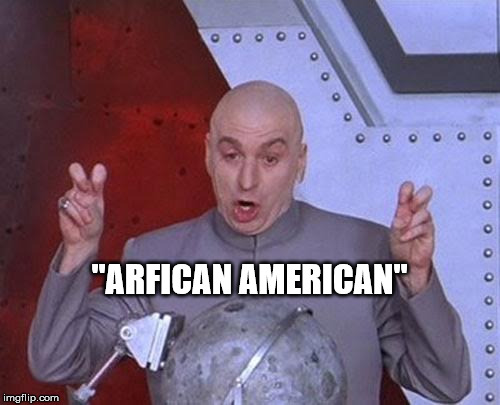 Dr Evil Laser Meme | "ARFICAN AMERICAN" | image tagged in memes,dr evil laser | made w/ Imgflip meme maker