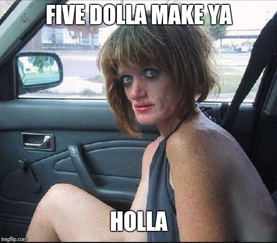 crack whore hooker | FIVE DOLLA MAKE YA HOLLA | image tagged in crack whore hooker | made w/ Imgflip meme maker