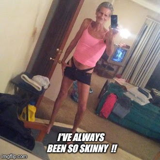 I'VE ALWAYS BEEN SO SKINNY  !! | image tagged in door cracked open | made w/ Imgflip meme maker