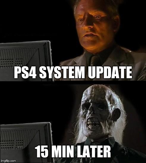 I'll Just Wait Here Meme | PS4 SYSTEM UPDATE; 15 MIN LATER | image tagged in memes,ill just wait here | made w/ Imgflip meme maker
