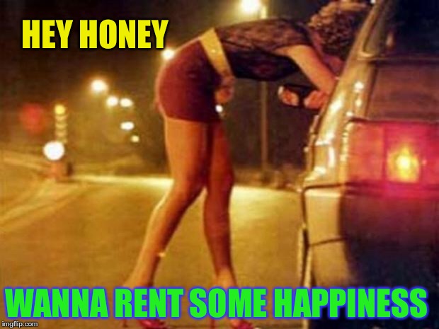 Prostitute | HEY HONEY WANNA RENT SOME HAPPINESS | image tagged in prostitute | made w/ Imgflip meme maker