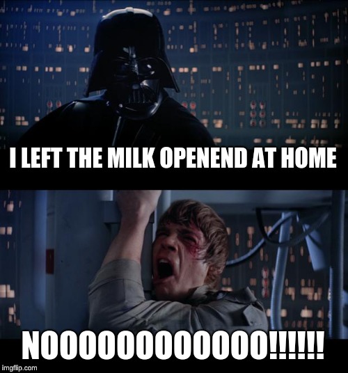 Star Wars No | I LEFT THE MILK OPENEND AT HOME; NOOOOOOOOOOOO!!!!!! | image tagged in memes,star wars no | made w/ Imgflip meme maker