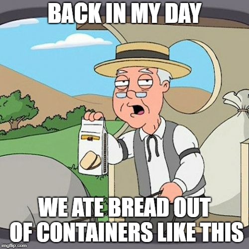 Pepperidge Farm Remembers Meme | BACK IN MY DAY; WE ATE BREAD OUT OF CONTAINERS LIKE THIS | image tagged in memes,pepperidge farm remembers | made w/ Imgflip meme maker