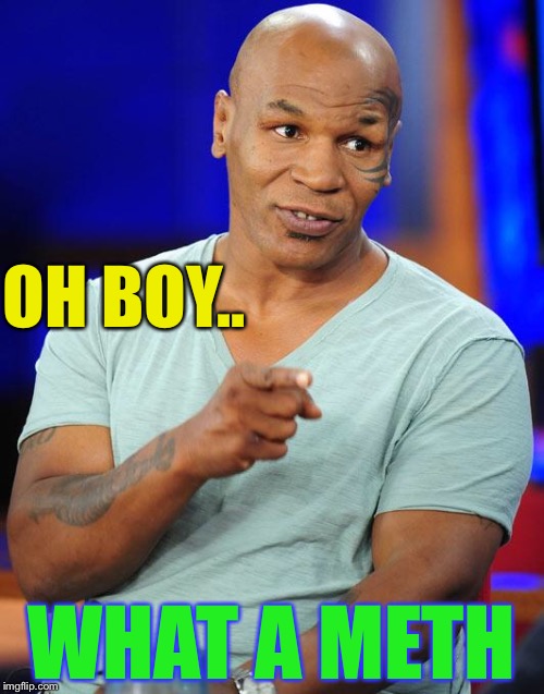 mike tyson | OH BOY.. WHAT A METH | image tagged in mike tyson | made w/ Imgflip meme maker