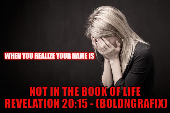 Are you ripe for the great harvest?  | WHEN YOU REALIZE YOUR NAME IS; NOT IN THE BOOK OF LIFE REVELATION 20:15 - (BOLDNGRAFIX) | image tagged in jesus,god,the word of god,revelation,bold | made w/ Imgflip meme maker