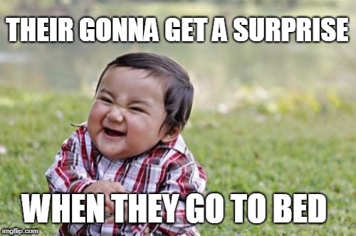 Evil Toddler Meme | THEIR GONNA GET A SURPRISE; WHEN THEY GO TO BED | image tagged in memes,evil toddler | made w/ Imgflip meme maker