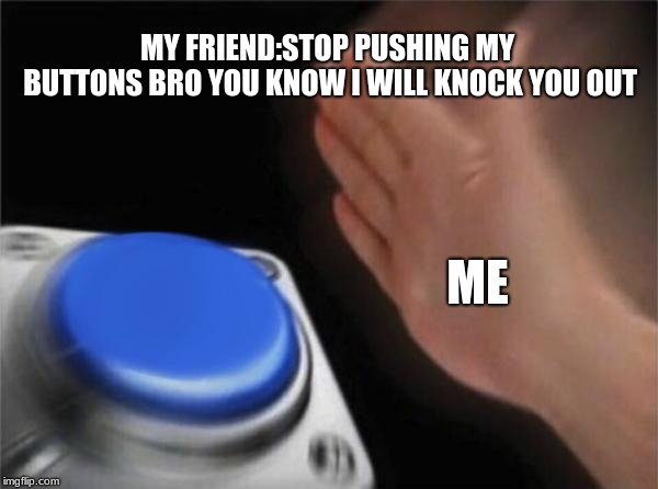  stop Pushing my buttons | MY FRIEND:STOP PUSHING MY BUTTONS BRO YOU KNOW I WILL KNOCK YOU OUT; ME | image tagged in funny memes,too funny,funny meme,funny,look at me | made w/ Imgflip meme maker