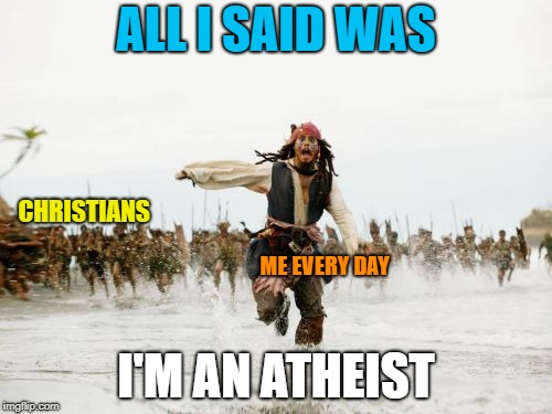 Welcome to America. | ALL I SAID WAS; CHRISTIANS; ME EVERY DAY; I'M AN ATHEIST | image tagged in memes,jack sparrow being chased | made w/ Imgflip meme maker