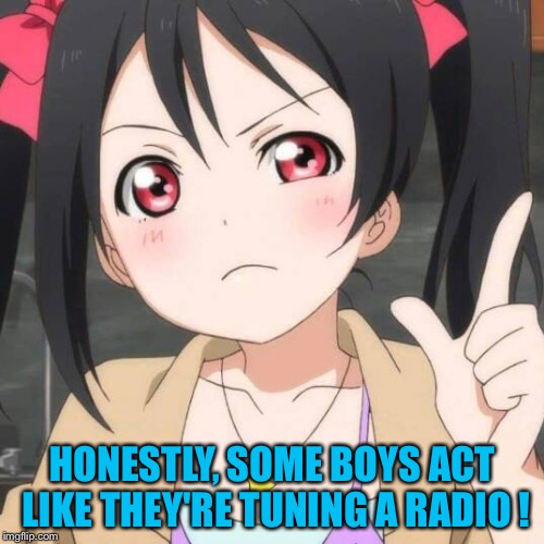 Anime Me  | HONESTLY, SOME BOYS ACT LIKE THEY'RE TUNING A RADIO ! | image tagged in anime me | made w/ Imgflip meme maker