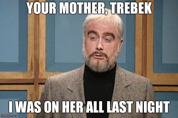 Celebrity Jeopardy Connery | YOUR MOTHER, TREBEK I WAS ON HER ALL LAST NIGHT | image tagged in celebrity jeopardy connery | made w/ Imgflip meme maker