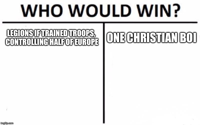 Who Would Win? | LEGIONS IF TRAINED TROOPS, CONTROLLING HALF OF EUROPE; ONE CHRISTIAN BOI | image tagged in memes,who would win | made w/ Imgflip meme maker