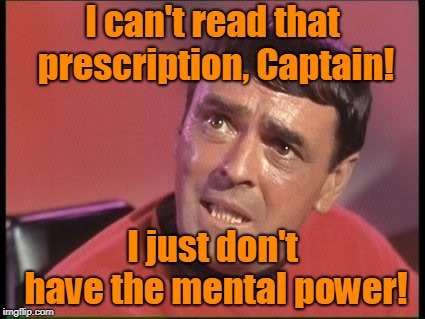 Scotty | I can't read that prescription, Captain! I just don't have the mental power! | image tagged in scotty | made w/ Imgflip meme maker