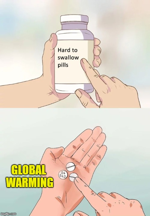 For some people, at least. | GLOBAL WARMING | image tagged in memes,hard to swallow pills | made w/ Imgflip meme maker