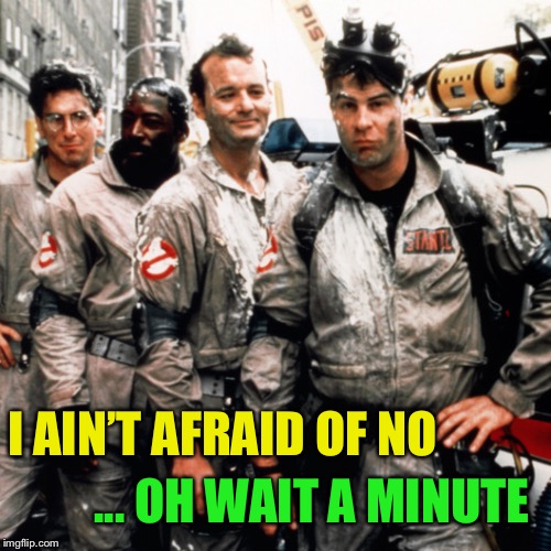 Ghostbusters  | I AIN’T AFRAID OF NO ... OH WAIT A MINUTE | image tagged in ghostbusters | made w/ Imgflip meme maker