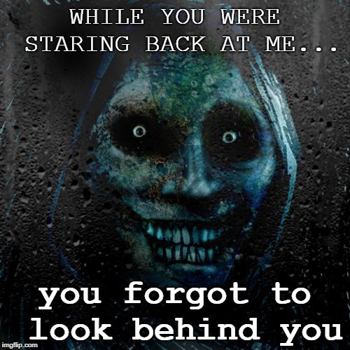 Horrifying House Guest | WHILE YOU WERE STARING BACK AT ME... you forgot to look behind you | image tagged in horrifying house guest | made w/ Imgflip meme maker