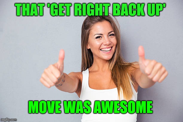 Thumbs up | THAT 'GET RIGHT BACK UP' MOVE WAS AWESOME | image tagged in thumbs up | made w/ Imgflip meme maker