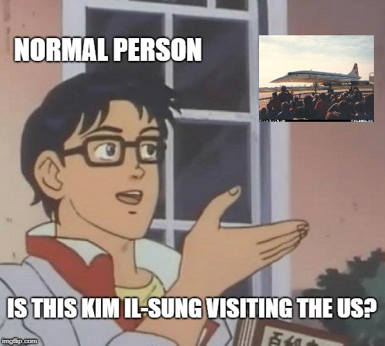 Concorde - Kim Il-sung | NORMAL PERSON; IS THIS KIM IL-SUNG VISITING THE US? | image tagged in memes,is this a pigeon,kim il sung,concorde,sst | made w/ Imgflip meme maker