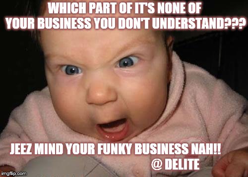 Evil Baby Meme | WHICH PART OF IT'S NONE OF YOUR BUSINESS YOU DON'T UNDERSTAND??? JEEZ MIND YOUR FUNKY BUSINESS NAH!!                                                  @ DELITE | image tagged in memes,evil baby | made w/ Imgflip meme maker