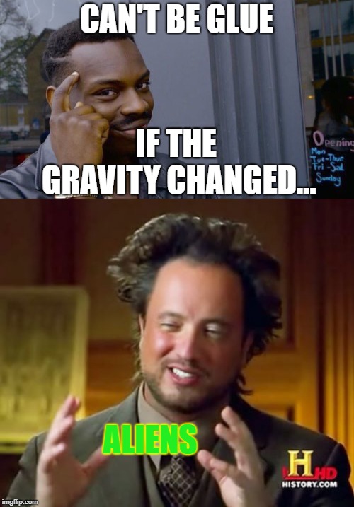 CAN'T BE GLUE IF THE GRAVITY CHANGED... ALIENS | image tagged in memes,ancient aliens,roll safe think about it | made w/ Imgflip meme maker