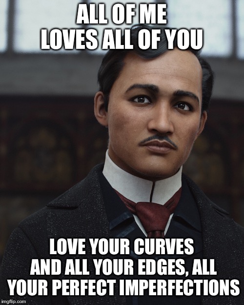 Jose Rizal | ALL OF ME LOVES ALL OF YOU; LOVE YOUR CURVES AND ALL YOUR EDGES, ALL YOUR PERFECT IMPERFECTIONS | image tagged in jose rizal | made w/ Imgflip meme maker