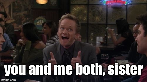 Barney Stinson Win Meme | you and me both, sister | image tagged in memes,barney stinson win | made w/ Imgflip meme maker