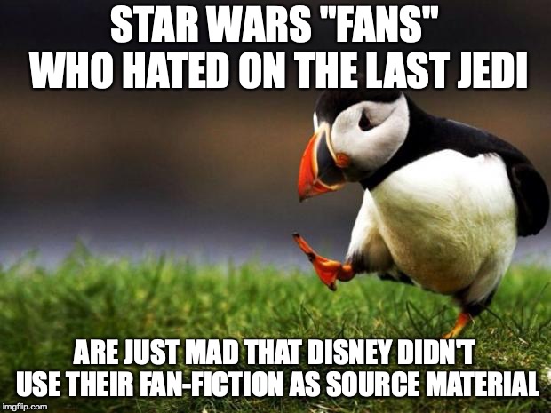 Boom! |  STAR WARS "FANS" WHO HATED ON THE LAST JEDI; ARE JUST MAD THAT DISNEY DIDN'T USE THEIR FAN-FICTION AS SOURCE MATERIAL | image tagged in memes,unpopular opinion puffin,funny,star wars,the last jedi,fandoms | made w/ Imgflip meme maker