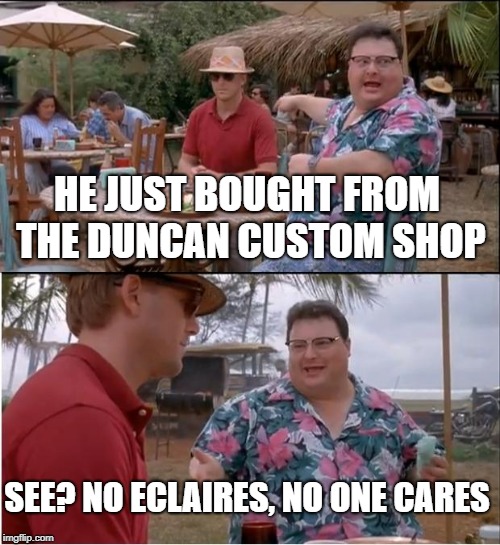 See Nobody Cares | HE JUST BOUGHT FROM THE DUNCAN CUSTOM SHOP; SEE? NO ECLAIRES, NO ONE CARES | image tagged in memes,see nobody cares | made w/ Imgflip meme maker